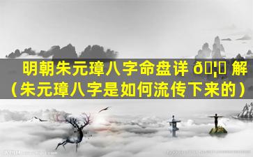 明朝朱元璋八字命盘详 🦁 解（朱元璋八字是如何流传下来的）